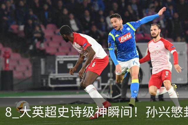 8 大英超史诗级神瞬间！孙兴慜封神时刻：欧洲防线顶得住吗？